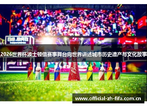 2026世界杯波士顿借赛事舞台向世界讲述城市历史遗产与文化故事