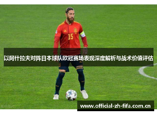 以阿什拉夫对阵日本球队欧冠赛场表现深度解析与战术价值评估
